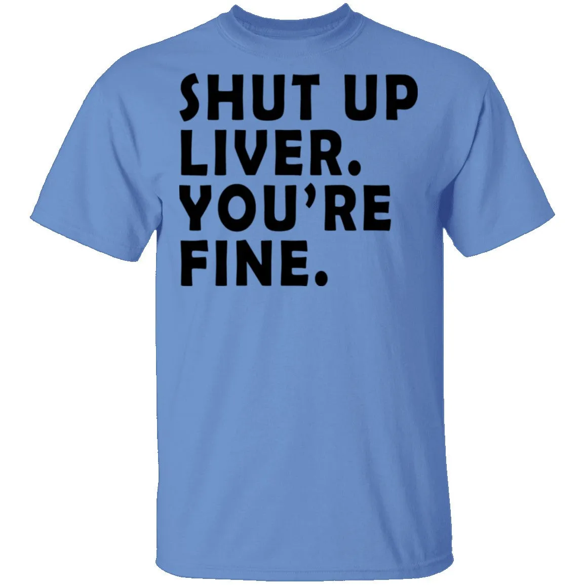 Shut Up Liver You're Fine T-Shirt